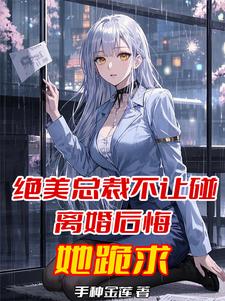 绝美总裁不让碰，离婚后悔她跪求绝美总裁不让碰，离婚后悔她跪求